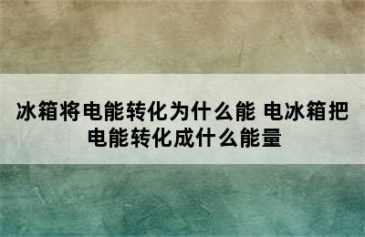 冰箱将电能转化为什么能 电冰箱把电能转化成什么能量